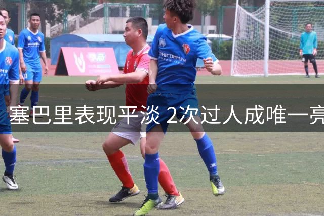 塞巴里表现平淡 2次过人成唯一亮点